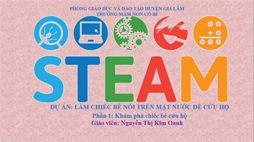 Hoạt động Steam: lớp MGN B1 đã lựa chọn là 2 dự án: 
Dự án 1: Khám phá về chiếc bè nổi 
Giáo viên thực hiện: Nguyễn Thị Kim Oanh
Dự án 2: chế tạo chiếc bè nổi cứu hộ
GV thực hiện: Trần Bích Phượng