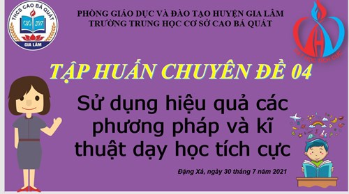 Trường THCS Cao Bá Quát tổ chức tập huấn Chuyên đề 4: Sử dụng hiệu quả các phương pháp và kĩ thuật dạy học tích cực