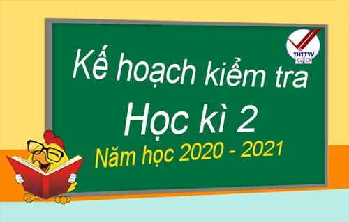 Kế hoạch kiểm tra cuối học kì 2 - Năm học 2020 - 2021